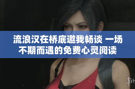 流浪漢在橋底邀我暢談 一場(chǎng)不期而遇的免費(fèi)心靈閱讀