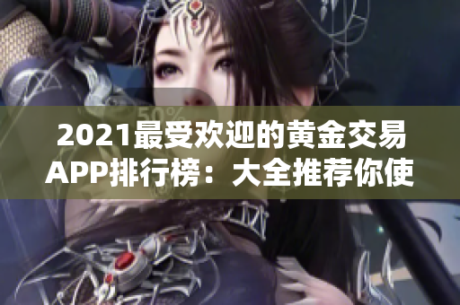 2021最受歡迎的黃金交易APP排行榜：大全推薦你使用的黃金網(wǎng)站APP