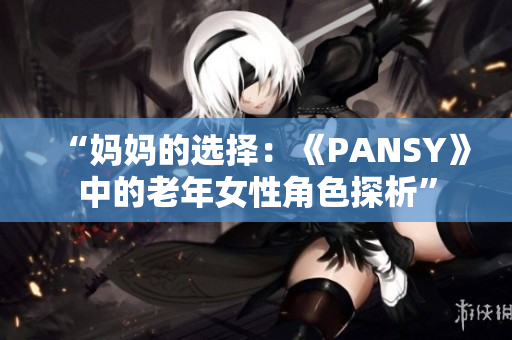 “媽媽的選擇：《PANSY》中的老年女性角色探析”