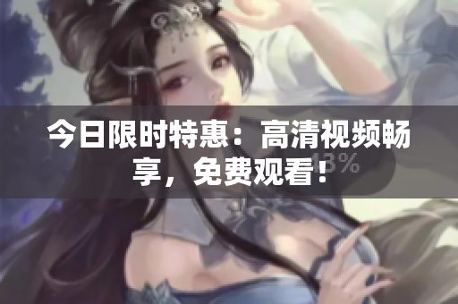 今日限時特惠：高清視頻暢享，免費觀看！