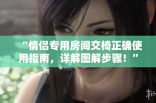 “情侶專用房間交椅正確使用指南，詳解圖解步驟！”
