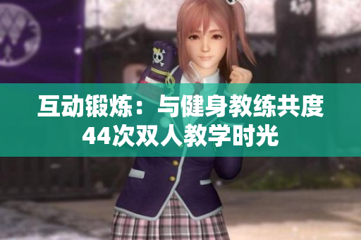 互動(dòng)鍛煉：與健身教練共度44次雙人教學(xué)時(shí)光
