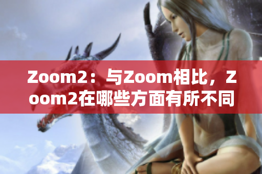Zoom2：與Zoom相比，Zoom2在哪些方面有所不同？