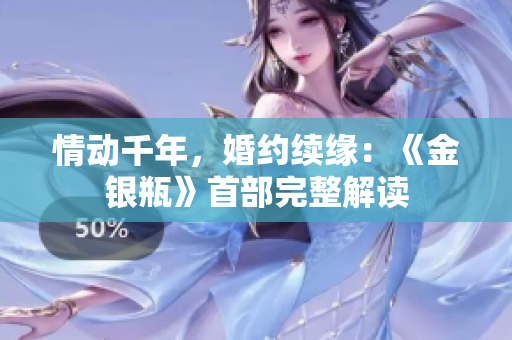 情動千年，婚約續(xù)緣：《金銀瓶》首部完整解讀