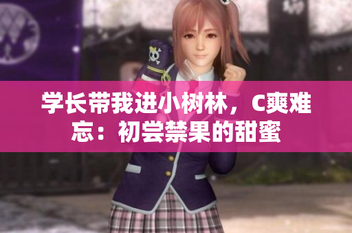 學(xué)長帶我進(jìn)小樹林，C爽難忘：初嘗禁果的甜蜜