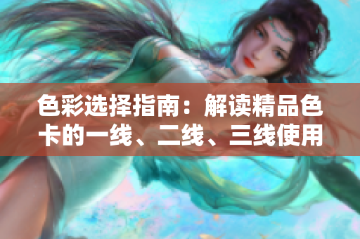 色彩選擇指南：解讀精品色卡的一線、二線、三線使用技巧