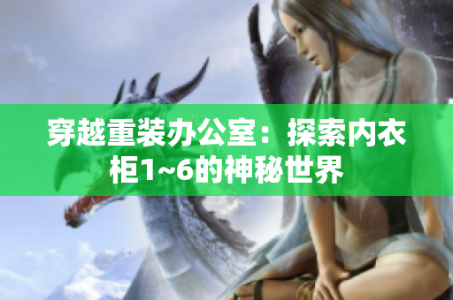 穿越重裝辦公室：探索內(nèi)衣柜1~6的神秘世界