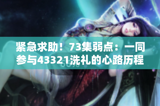 緊急求助！73集弱點：一同參與43321洗禮的心路歷程