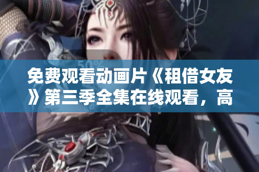 免費觀看動畫片《租借女友》第三季全集在線觀看，高清無廣告享受動漫樂趣