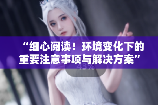 “細(xì)心閱讀！環(huán)境變化下的重要注意事項(xiàng)與解決方案”