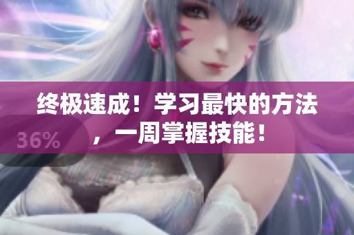 終極速成！學(xué)習(xí)最快的方法，一周掌握技能！