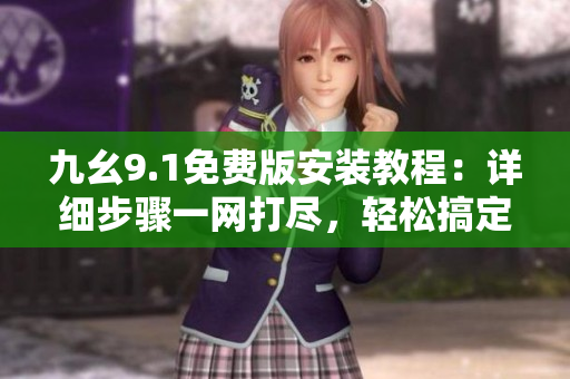 九幺9.1免費(fèi)版安裝教程：詳細(xì)步驟一網(wǎng)打盡，輕松搞定！