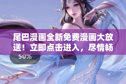 尾巴漫畫全新免費(fèi)漫畫大放送！立即點(diǎn)擊進(jìn)入，盡情暢讀精彩內(nèi)容！