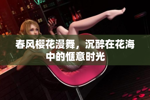 春風(fēng)櫻花漫舞，沉醉在花海中的愜意時(shí)光