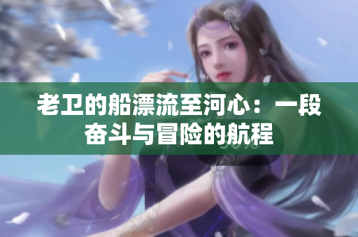 老衛(wèi)的船漂流至河心：一段奮斗與冒險(xiǎn)的航程