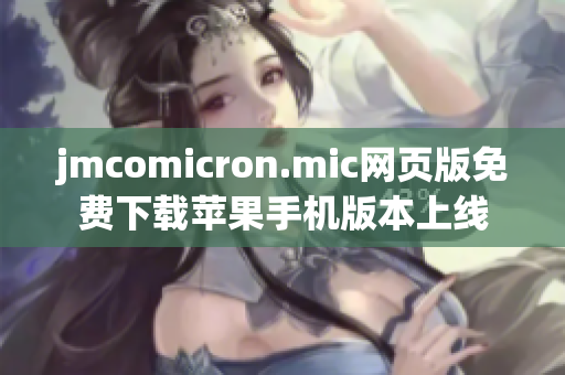 jmcomicron.mic網(wǎng)頁(yè)版免費(fèi)下載蘋(píng)果手機(jī)版本上線