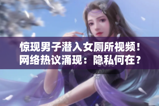驚現(xiàn)男子潛入女廁所視頻！網(wǎng)絡(luò)熱議涌現(xiàn)：隱私何在？