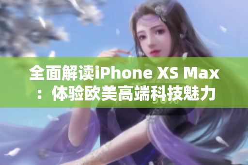 全面解讀iPhone XS Max：體驗(yàn)歐美高端科技魅力