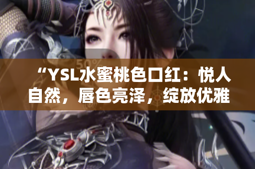 “YSL水蜜桃色口紅：悅?cè)俗匀?，唇色亮澤，綻放優(yōu)雅光彩”