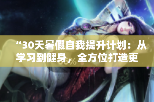“30天暑假自我提升計劃：從學習到健身，全方位打造更好的自己”