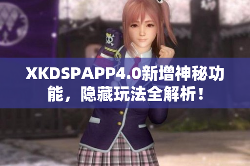 XKDSPAPP4.0新增神秘功能，隱藏玩法全解析！