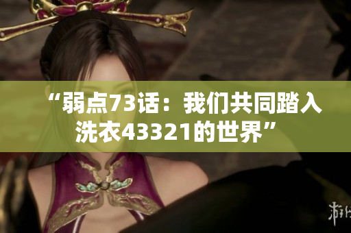 “弱點(diǎn)73話：我們共同踏入洗衣43321的世界”