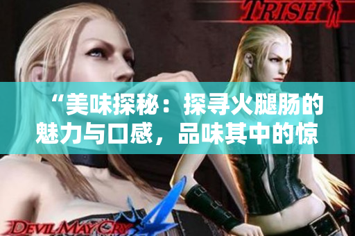 “美味探秘：探尋火腿腸的魅力與口感，品味其中的驚喜與滋味！”