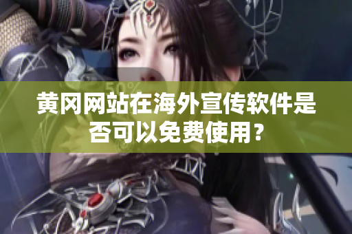 黃岡網(wǎng)站在海外宣傳軟件是否可以免費使用？