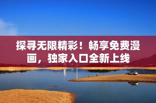 探尋無限精彩！暢享免費漫畫，獨家入口全新上線