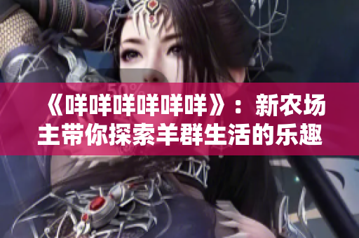 《咩咩咩咩咩咩》：新農(nóng)場主帶你探索羊群生活的樂趣