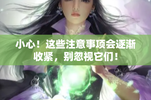 小心！這些注意事項會逐漸收緊，別忽視它們！