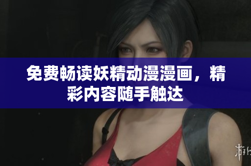 免費(fèi)暢讀妖精動(dòng)漫漫畫，精彩內(nèi)容隨手觸達(dá)