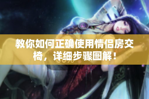 教你如何正確使用情侶房交椅，詳細(xì)步驟圖解！