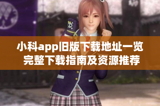 小科app舊版下載地址一覽 完整下載指南及資源推薦