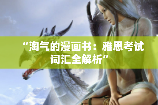 “淘氣的漫畫(huà)書(shū)：雅思考試詞匯全解析”