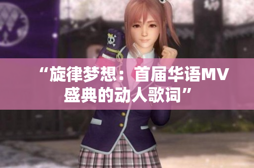 “旋律夢(mèng)想：首屆華語MV盛典的動(dòng)人歌詞”