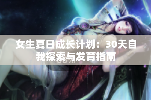 女生夏日成長計(jì)劃：30天自我探索與發(fā)育指南