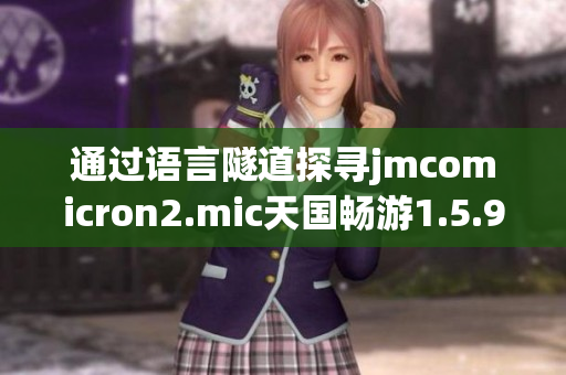通過語言隧道探尋jmcomicron2.mic天國暢游1.5.9，暢享奇遇