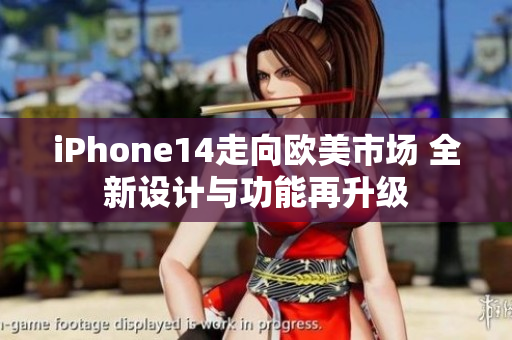 iPhone14走向歐美市場 全新設(shè)計(jì)與功能再升級