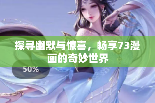 探尋幽默與驚喜，暢享73漫畫(huà)的奇妙世界