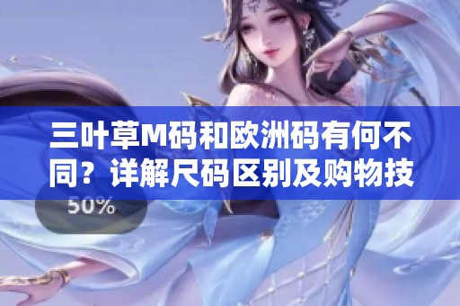 三葉草M碼和歐洲碼有何不同？詳解尺碼區(qū)別及購物技巧