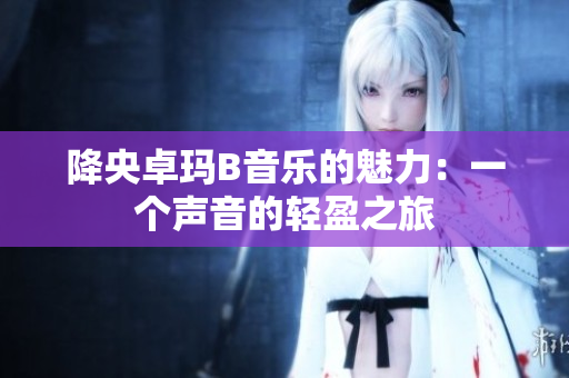 降央卓瑪B音樂的魅力：一個聲音的輕盈之旅