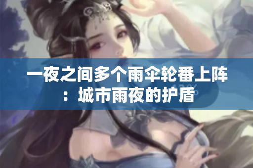一夜之間多個(gè)雨傘輪番上陣：城市雨夜的護(hù)盾