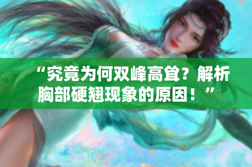 “究竟為何雙峰高聳？解析胸部硬翹現(xiàn)象的原因！”