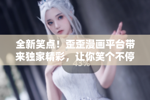 全新笑點！歪歪漫畫平臺帶來獨家精彩，讓你笑個不停