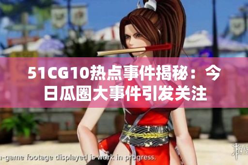 51CG10熱點(diǎn)事件揭秘：今日瓜圈大事件引發(fā)關(guān)注