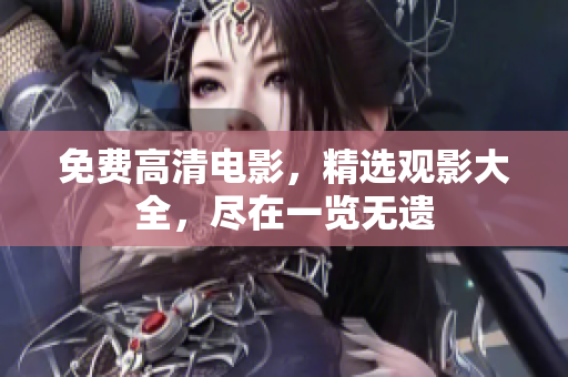 免費(fèi)高清電影，精選觀影大全，盡在一覽無(wú)遺