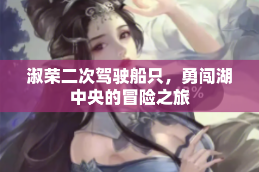 淑榮二次駕駛船只，勇闖湖中央的冒險之旅
