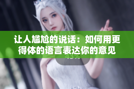 讓人尷尬的說話：如何用更得體的語言表達你的意見