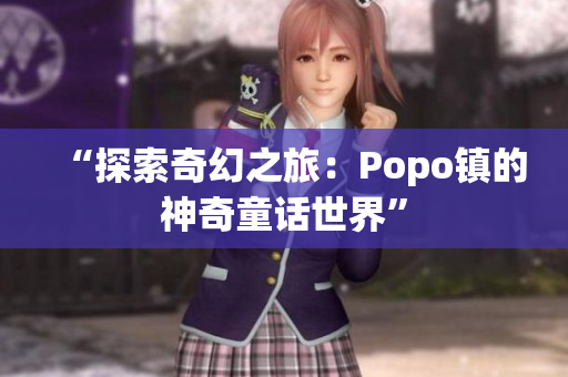 “探索奇幻之旅：Popo鎮(zhèn)的神奇童話世界”